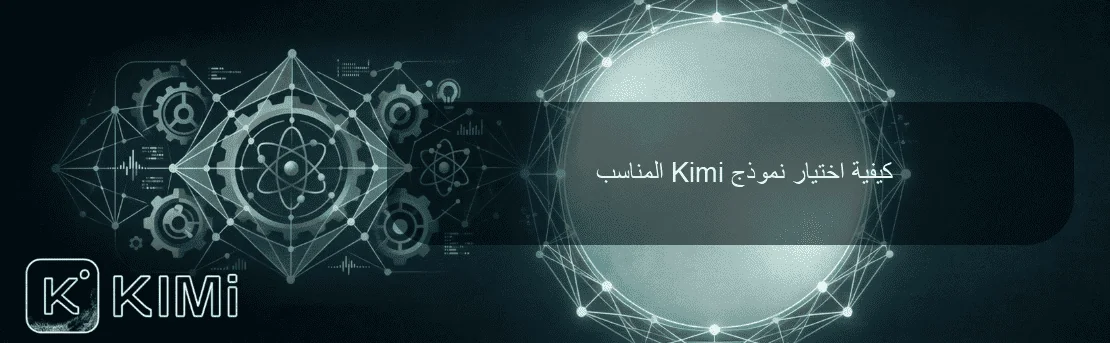 كيفية اختيار نموذج Kimi المناسب