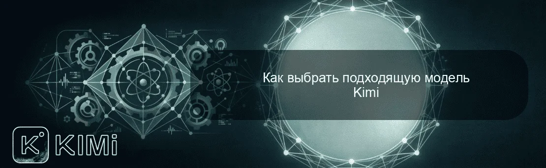 Как выбрать подходящую модель Kimi