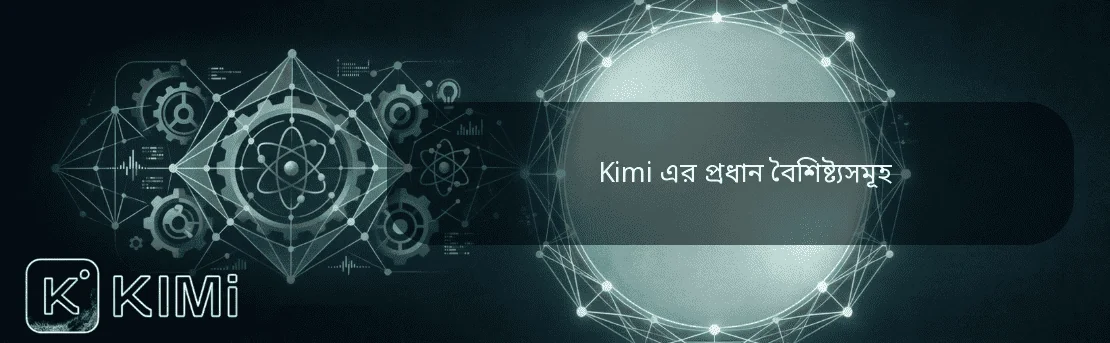 Kimi এর প্রধান বৈশিষ্ট্যসমূহ